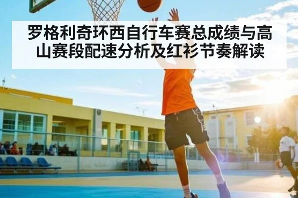 罗格利奇环西自行车赛总成绩与高山赛段配速分析及红衫节奏解读